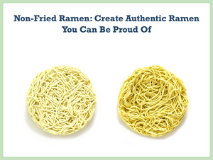 Non-Fried Ramen: Create Authentic Ramen You Can Be Proud Of